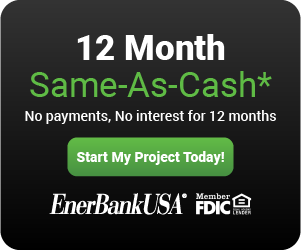12 Month Same-As-Cash* No payments, No interest for 12 months - Start My Project Today - EnerBankUSA Logo - Member FDIC Logo